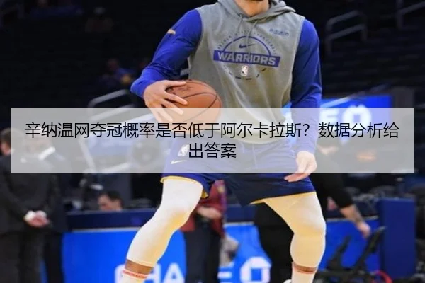 辛纳温网夺冠概率是否低于阿尔卡拉斯？数据分析给出答案