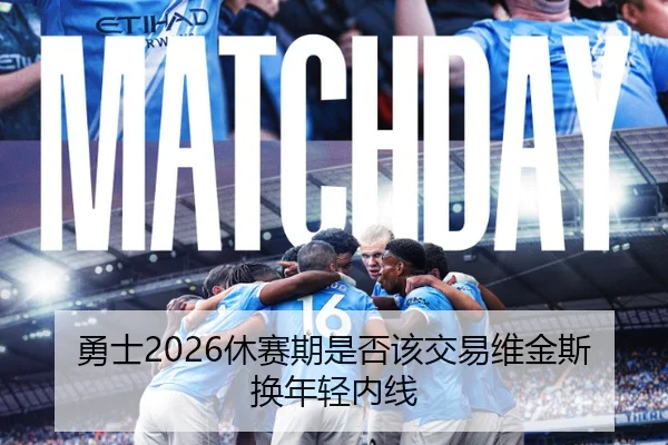 勇士2026休赛期是否该交易维金斯换年轻内线